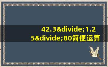 42.3÷1.25÷80简便运算