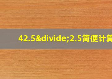 42.5÷2.5简便计算