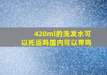 420ml的洗发水可以托运吗国内可以带吗