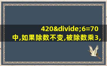 420÷6=70中,如果除数不变,被除数乘3,则商是