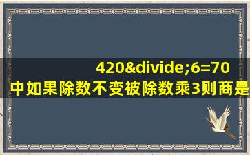 420÷6=70中如果除数不变被除数乘3则商是多少