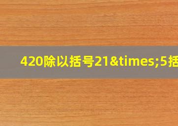 420除以括号21×5括号