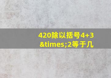 420除以括号4+3×2等于几