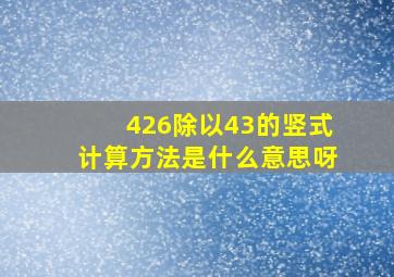 426除以43的竖式计算方法是什么意思呀