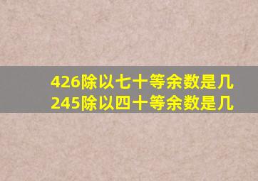 426除以七十等余数是几245除以四十等余数是几