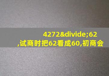 4272÷62,试商时把62看成60,初商会