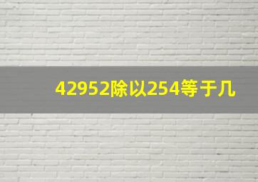 42952除以254等于几