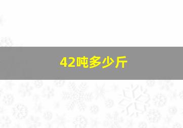 42吨多少斤