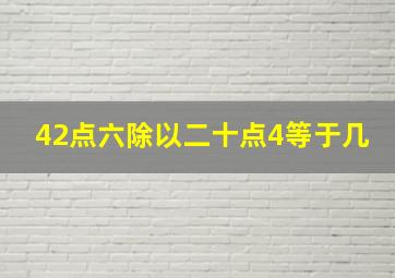 42点六除以二十点4等于几