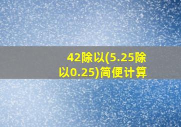 42除以(5.25除以0.25)简便计算