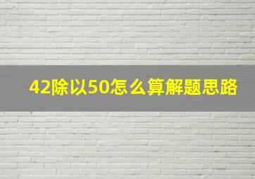 42除以50怎么算解题思路