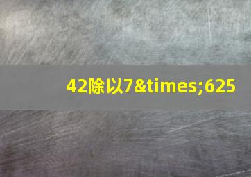 42除以7×625