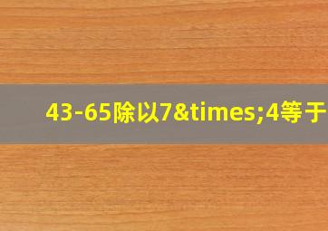 43-65除以7×4等于几