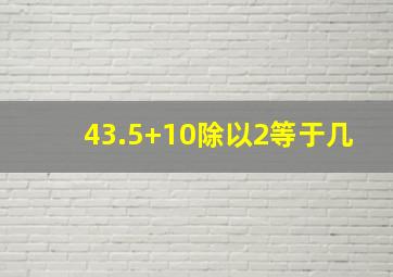 43.5+10除以2等于几