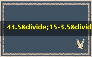 43.5÷15-3.5÷15的简便计算