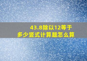 43.8除以12等于多少竖式计算题怎么算