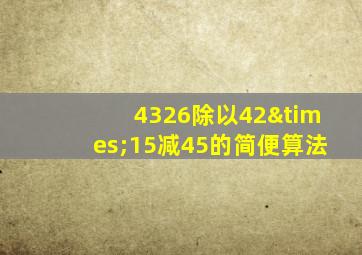 4326除以42×15减45的简便算法