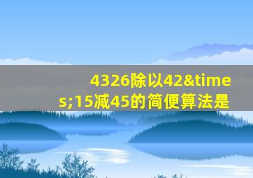 4326除以42×15减45的简便算法是