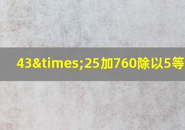 43×25加760除以5等于几