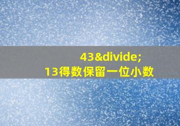 43÷13得数保留一位小数