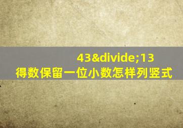 43÷13得数保留一位小数怎样列竖式