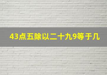 43点五除以二十九9等于几