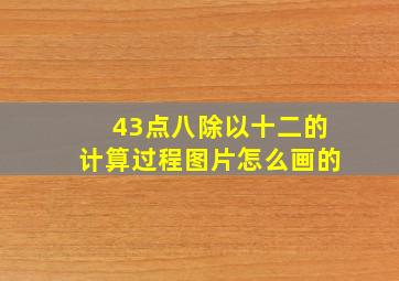 43点八除以十二的计算过程图片怎么画的