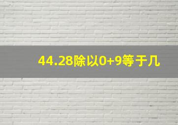 44.28除以0+9等于几