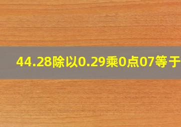 44.28除以0.29乘0点07等于几