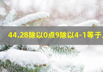 44.28除以0点9除以4-1等于几