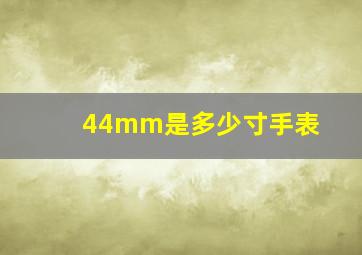 44mm是多少寸手表