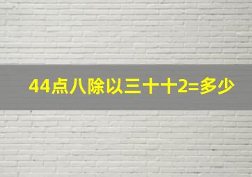 44点八除以三十十2=多少