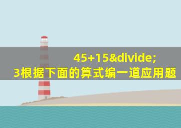 45+15÷3根据下面的算式编一道应用题