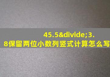 45.5÷3.8保留两位小数列竖式计算怎么写