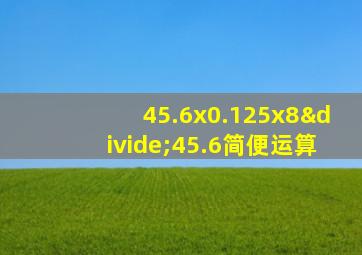 45.6x0.125x8÷45.6简便运算