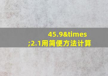 45.9×2.1用简便方法计算