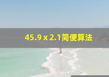 45.9ⅹ2.1简便算法