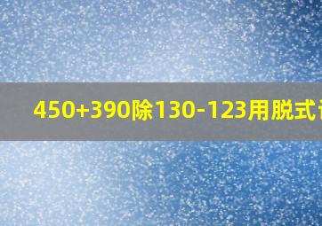 450+390除130-123用脱式计算