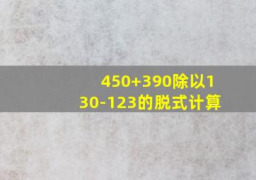 450+390除以130-123的脱式计算