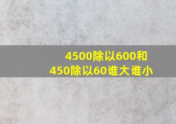 4500除以600和450除以60谁大谁小