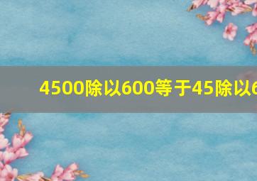 4500除以600等于45除以6