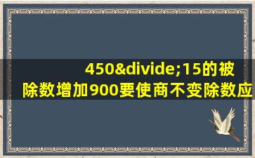 450÷15的被除数增加900要使商不变除数应