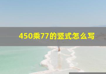 450乘77的竖式怎么写