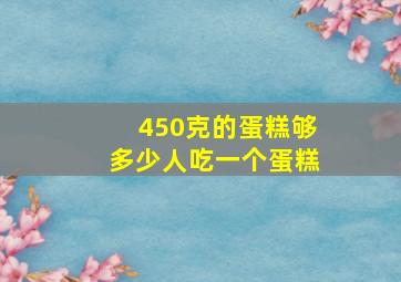 450克的蛋糕够多少人吃一个蛋糕