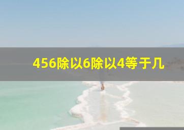 456除以6除以4等于几