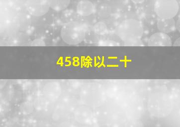 458除以二十