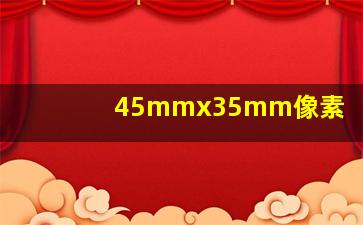 45mmx35mm像素