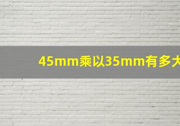 45mm乘以35mm有多大