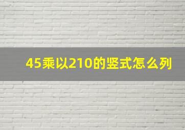 45乘以210的竖式怎么列