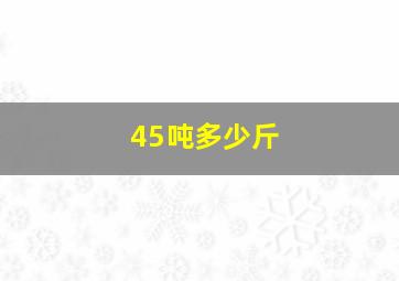 45吨多少斤